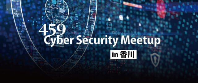 459 Cyber Security Meetup in KAGAWA (2024/01/28 開催)